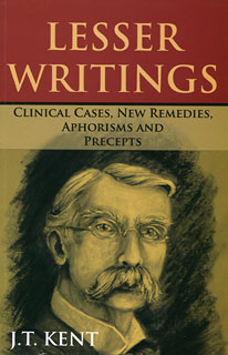 James Tyler Kent: Lesser Writings, Clinical Cases, New Remedies, Aphorisms and Precepts