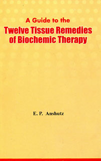 Edward Pollock Anshutz: A Guide to the Twelve Tissue Remedies of  Biochemistry