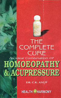 C.K. Anup: The Complete Cure - an Ideal Combination of Homoeopathy & Acupressure