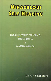 Miraculous Self Healing: Homoeopathic Principals, Therapeutics & Materia Medica, Ajit Singh Barn