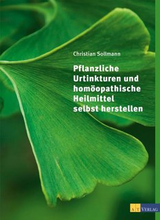 Pflanzliche Urtinkturen und homöopathische Heilmittel selbst herstellen/Christian Sollmann